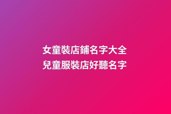 女童裝店鋪名字大全 兒童服裝店好聽名字-第1張-店鋪起名-玄機派